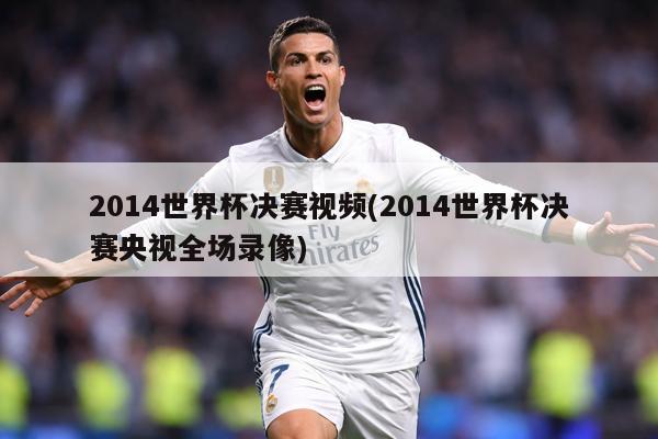 2014世界杯决赛视频(2014世界杯决赛央视全场录像)