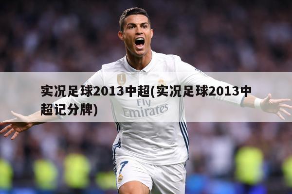 实况足球2013中超(实况足球2013中超记分牌)