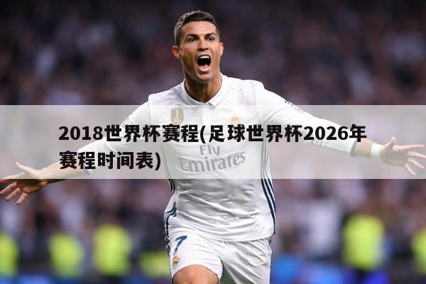 2018世界杯赛程(足球世界杯2026年赛程时间表)