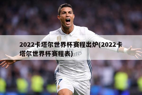 2022卡塔尔世界杯赛程出炉(2022卡塔尔世界杯赛程表)