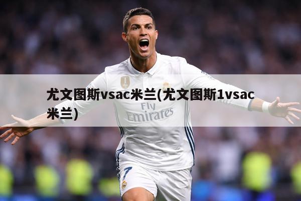 尤文图斯vsac米兰(尤文图斯1vsac米兰)