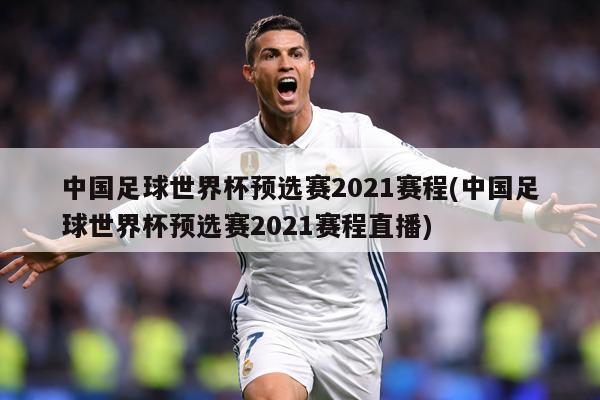 中国足球世界杯预选赛2021赛程(中国足球世界杯预选赛2021赛程直播)