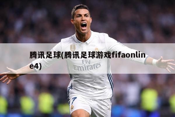 腾讯足球(腾讯足球游戏fifaonline4)