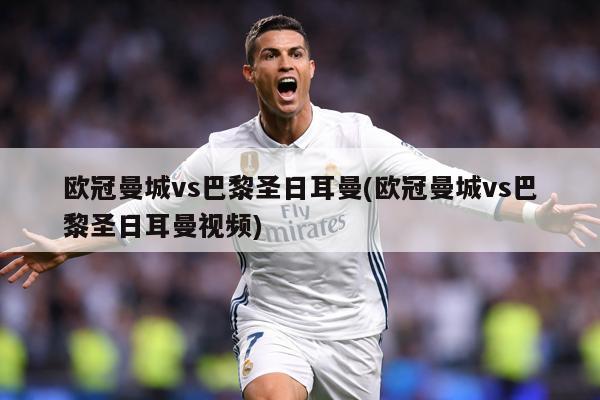 欧冠曼城vs巴黎圣日耳曼(欧冠曼城vs巴黎圣日耳曼视频)