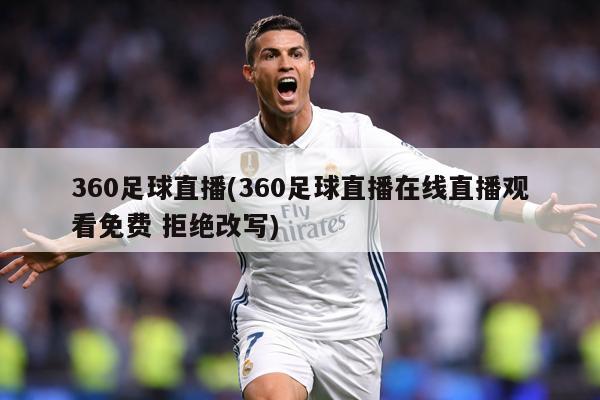 360足球直播(360足球直播在线直播观看免费 拒绝改写)