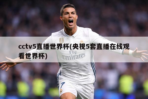 cctv5直播世界杯(央视5套直播在线观看世界杯)