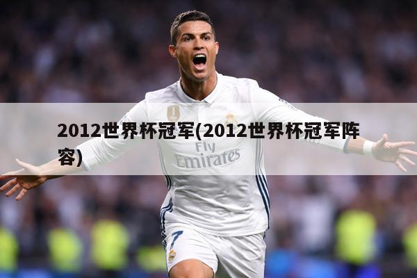 2012世界杯冠军(2012世界杯冠军阵容)