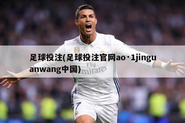 足球投注(足球投注官网ao·1jinguanwang中国)