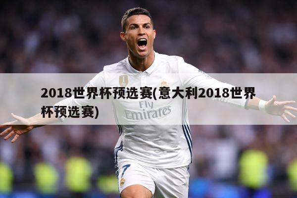 2018世界杯预选赛(意大利2018世界杯预选赛)