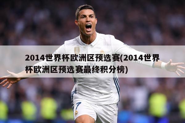 2014世界杯欧洲区预选赛(2014世界杯欧洲区预选赛最终积分榜)