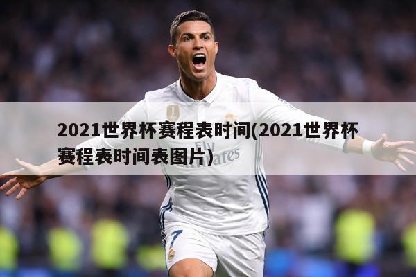2021世界杯赛程表时间(2021世界杯赛程表时间表图片)