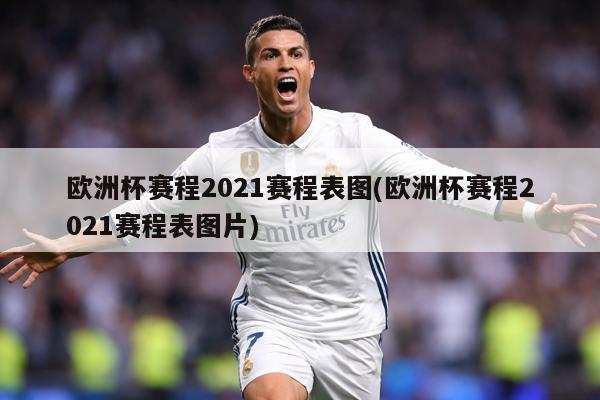 欧洲杯赛程2021赛程表图(欧洲杯赛程2021赛程表图片)