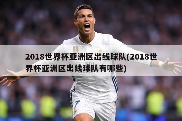 2018世界杯亚洲区出线球队(2018世界杯亚洲区出线球队有哪些)