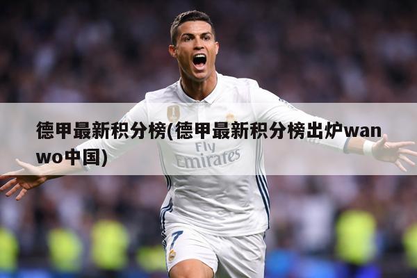 德甲最新积分榜(德甲最新积分榜出炉wanwo中国)