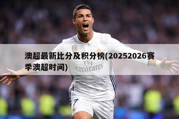 澳超最新比分及积分榜(20252026赛季澳超时间)