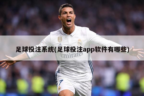 足球投注系统(足球投注app软件有哪些)