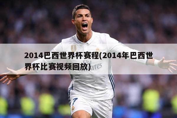 2014巴西世界杯赛程(2014年巴西世界杯比赛视频回放)