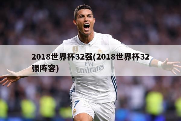 2018世界杯32强(2018世界杯32强阵容)