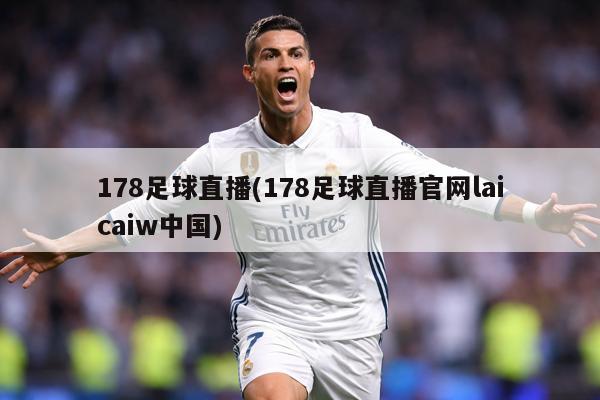 178足球直播(178足球直播官网laicaiw中国)