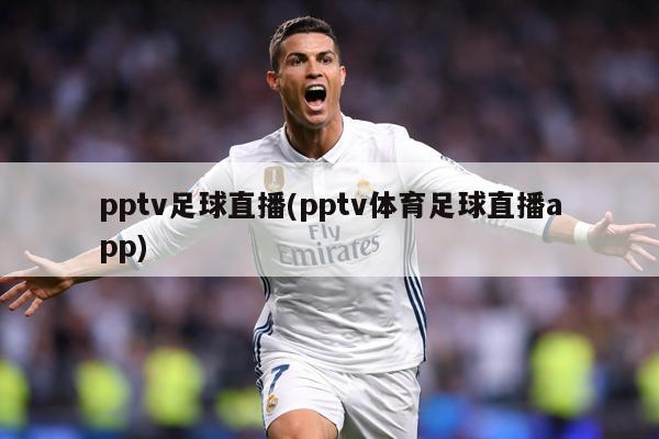 pptv足球直播(pptv体育足球直播app)